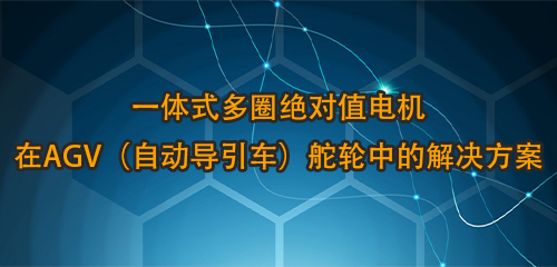 一体式多圈绝对值电机在AGV（自动导引车）舵轮中的解决方案